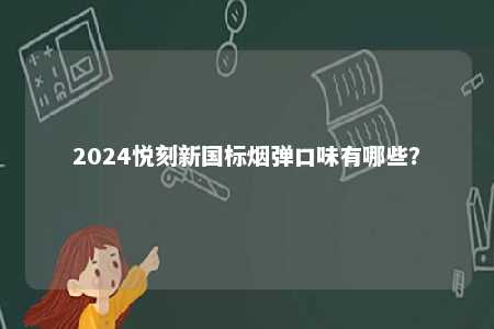 2024悦刻新国标烟弹口味有哪些？ 
